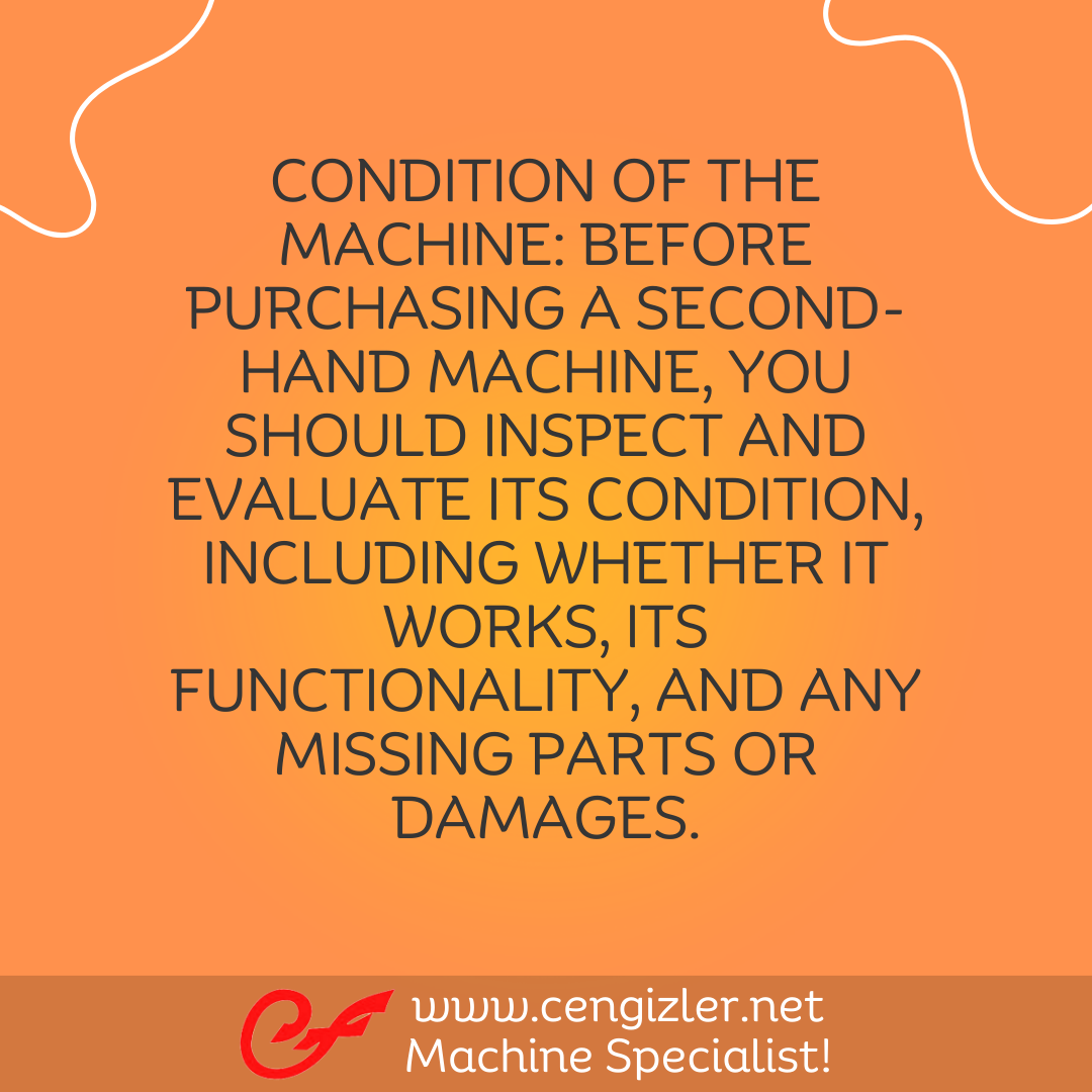 2 Condition of the Machine. Before purchasing a second-hand machine, you should inspect and evaluate its condition, including whether it works, its functionality, and any missing parts or damages